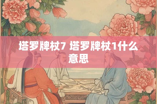 塔罗牌杖7 塔罗牌杖1什么意思