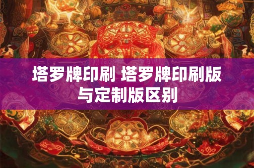 塔罗牌印刷 塔罗牌印刷版与定制版区别