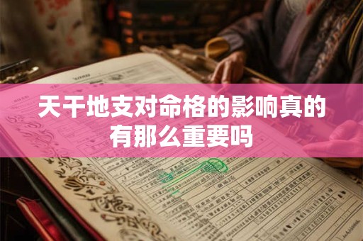 天干地支对命格的影响真的有那么重要吗