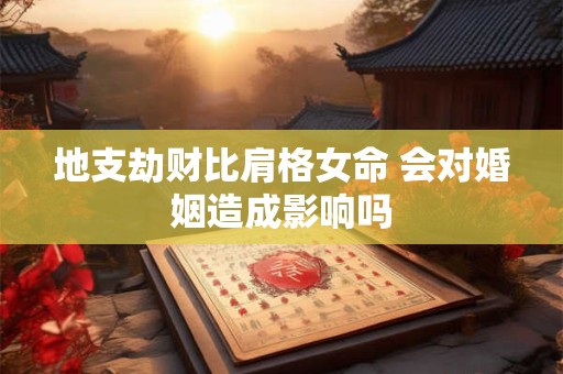 地支劫财比肩格女命 会对婚姻造成影响吗