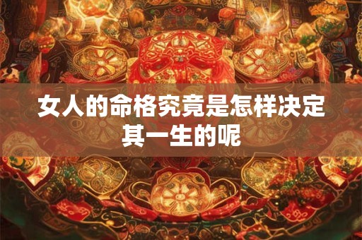 女人的命格究竟是怎样决定其一生的呢