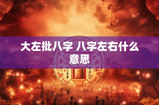 大左批八字 八字左右什么意思