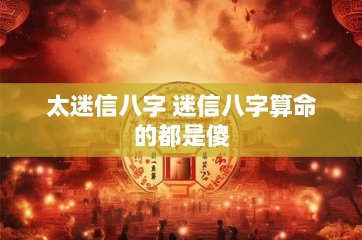 太迷信八字 迷信八字算命的都是傻