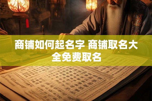 商铺如何起名字 商铺取名大全免费取名