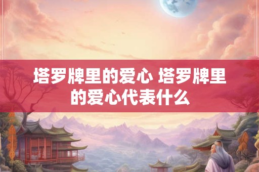 塔罗牌里的爱心 塔罗牌里的爱心代表什么