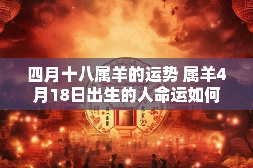 四月十八属羊的运势 属羊4月18日出生的人命运如何