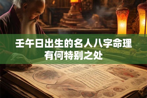 壬午日出生的名人八字命理有何特别之处