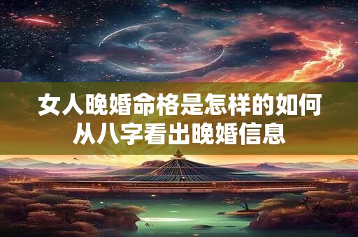 女人晚婚命格是怎样的如何从八字看出晚婚信息