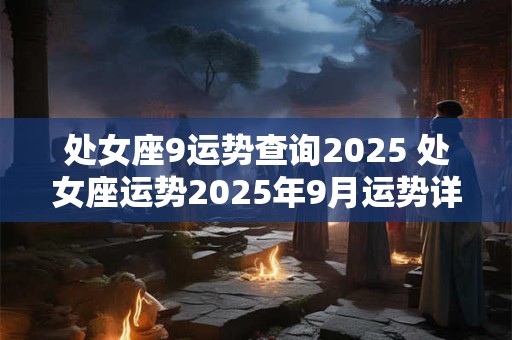处女座9运势查询2025 处女座运势2025年9月运势详解