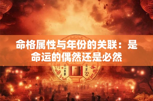 命格属性与年份的关联：是命运的偶然还是必然