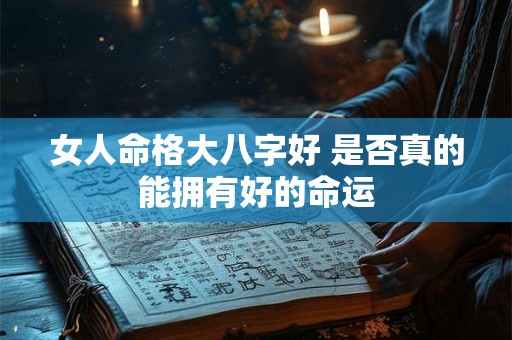女人命格大八字好 是否真的能拥有好的命运