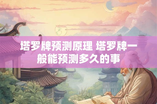 塔罗牌预测原理 塔罗牌一般能预测多久的事