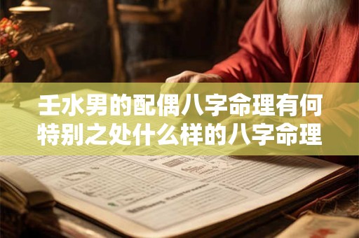 壬水男的配偶八字命理有何特别之处什么样的八字命理最适合与壬水男搭配