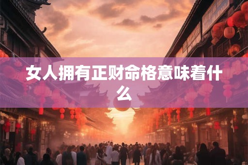 女人拥有正财命格意味着什么