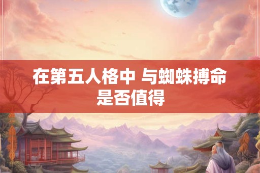 在第五人格中 与蜘蛛搏命是否值得