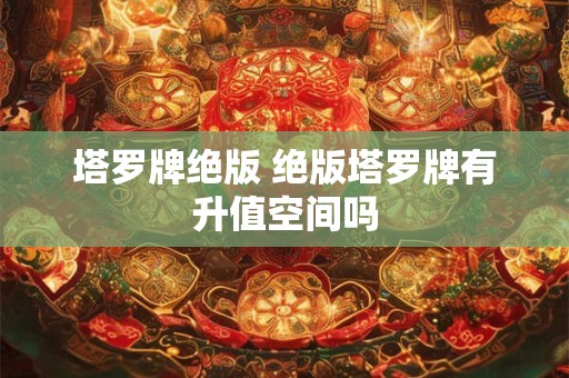 塔罗牌绝版 绝版塔罗牌有升值空间吗