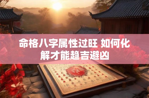 命格八字属性过旺 如何化解才能趋吉避凶