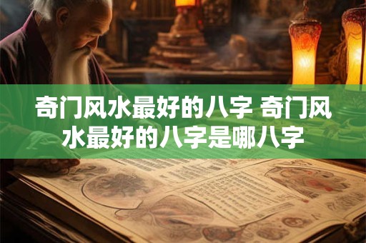 奇门风水最好的八字 奇门风水最好的八字是哪八字