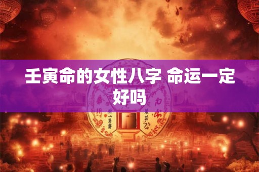 壬寅命的女性八字 命运一定好吗