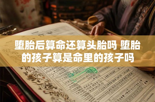 堕胎后算命还算头胎吗 堕胎的孩子算是命里的孩子吗