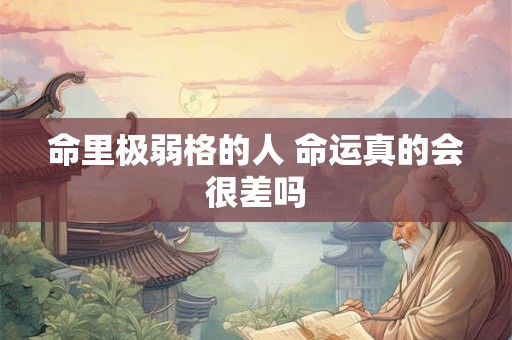命里极弱格的人 命运真的会很差吗