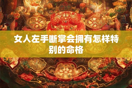 女人左手断掌会拥有怎样特别的命格
