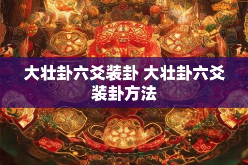 大壮卦六爻装卦 大壮卦六爻装卦方法