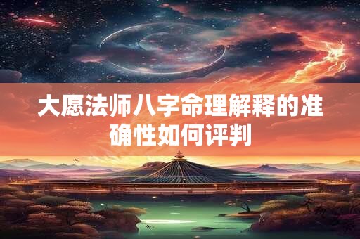 大愿法师八字命理解释的准确性如何评判
