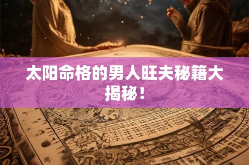 太阳命格的男人旺夫秘籍大揭秘！