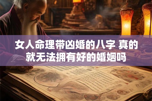 女人命理带凶婚的八字 真的就无法拥有好的婚姻吗