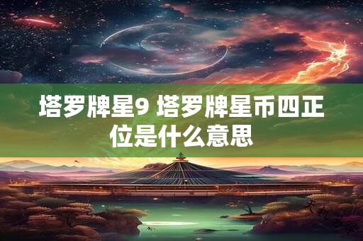 塔罗牌星9 塔罗牌星币四正位是什么意思