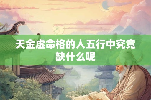 天金虚命格的人五行中究竟缺什么呢