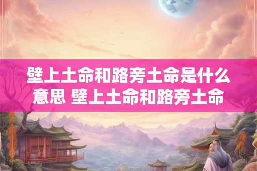 壁上土命和路旁土命是什么意思 壁上土命和路旁土命是什么意思区别