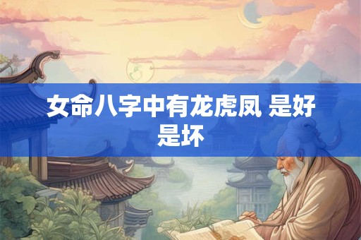 女命八字中有龙虎凤 是好是坏
