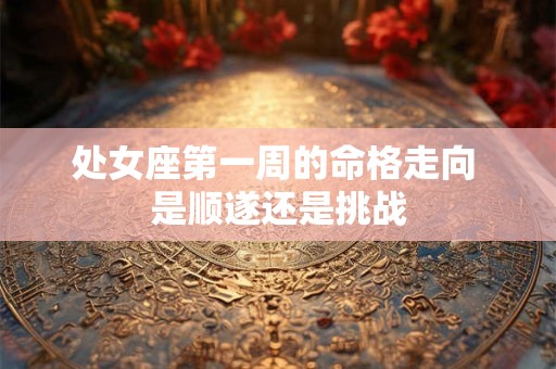 处女座第一周的命格走向 是顺遂还是挑战
