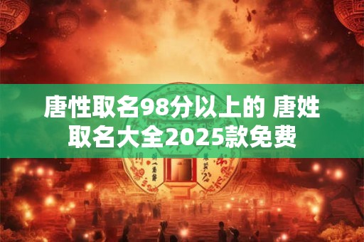 唐性取名98分以上的 唐姓取名大全2025款免费