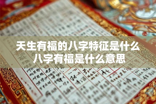 天生有福的八字特征是什么 八字有福是什么意思