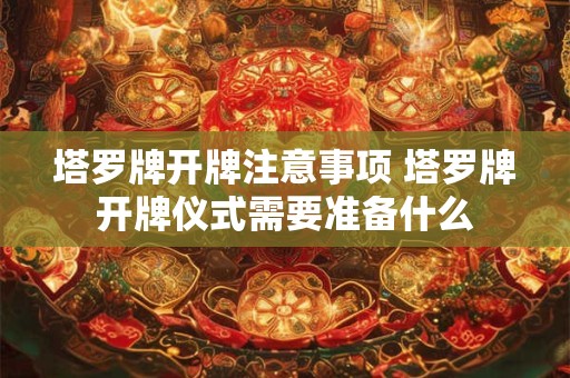 塔罗牌开牌注意事项 塔罗牌开牌仪式需要准备什么