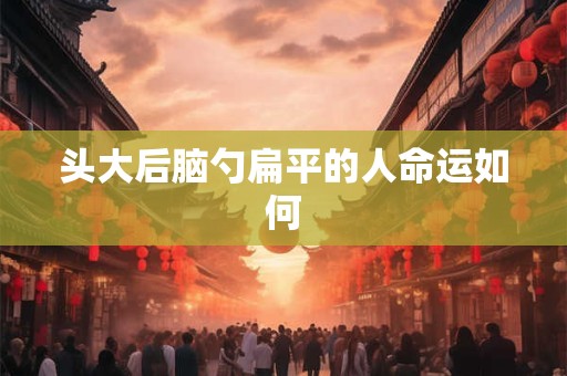 头大后脑勺扁平的人命运如何