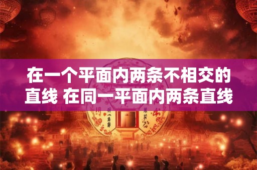 在一个平面内两条不相交的直线 在同一平面内两条直线不相交就一定平行对不对