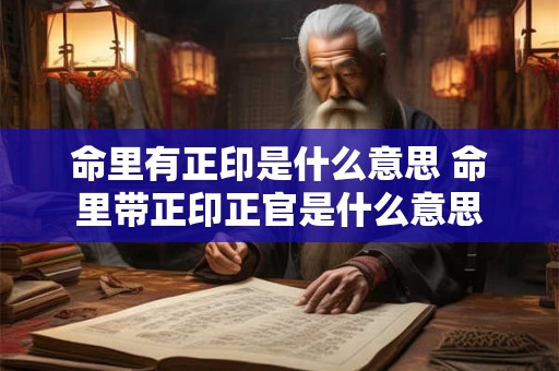 命里有正印是什么意思 命里带正印正官是什么意思