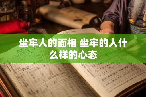 坐牢人的面相 坐牢的人什么样的心态