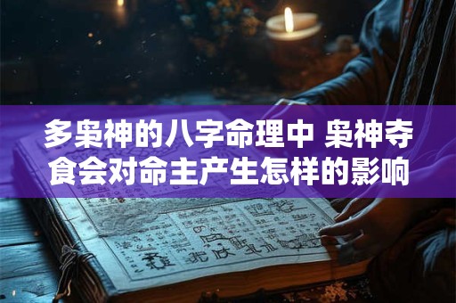 多枭神的八字命理中 枭神夺食会对命主产生怎样的影响