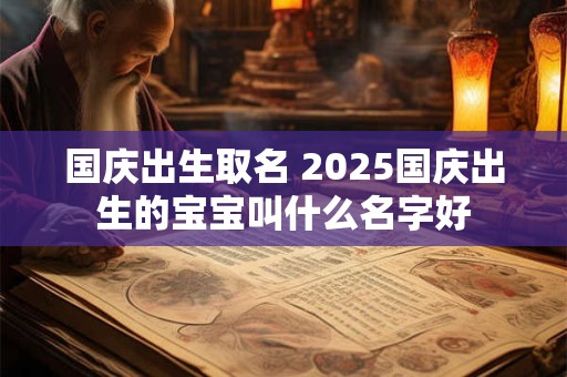 国庆出生取名 2025国庆出生的宝宝叫什么名字好