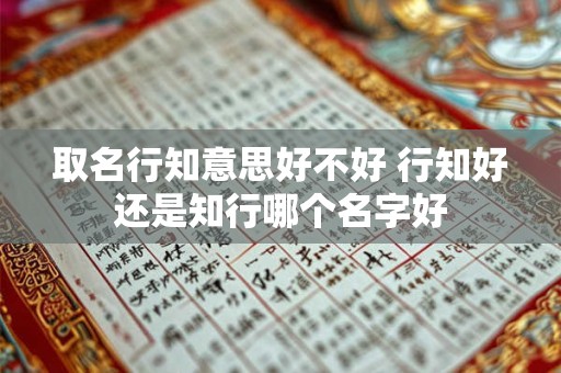 取名行知意思好不好 行知好还是知行哪个名字好