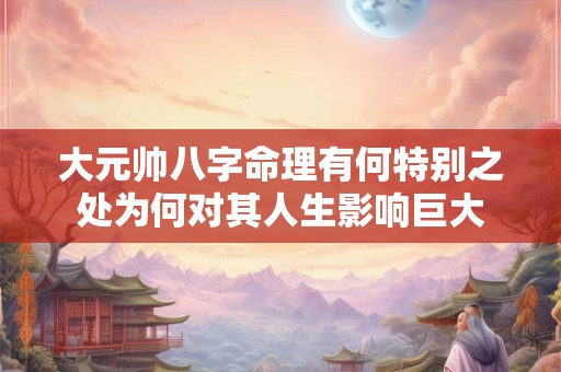 大元帅八字命理有何特别之处为何对其人生影响巨大