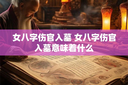 女八字伤官入墓 女八字伤官入墓意味着什么