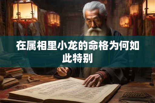 在属相里小龙的命格为何如此特别