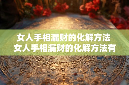 女人手相漏财的化解方法 女人手相漏财的化解方法有哪些
