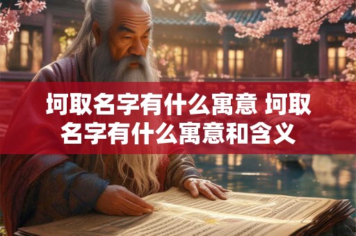 坷取名字有什么寓意 坷取名字有什么寓意和含义